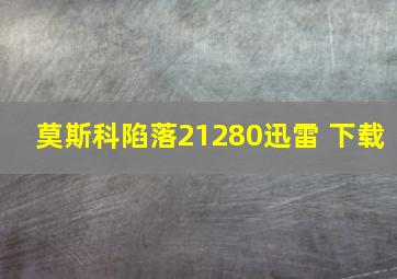 莫斯科陷落21280迅雷 下载